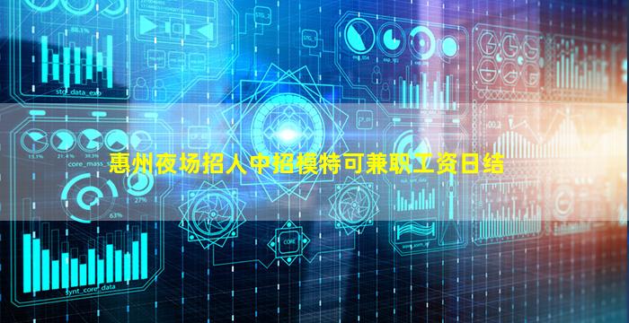 惠州夜场招人中招模特可兼职工资日结